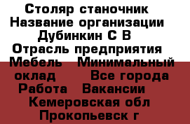 Столяр-станочник › Название организации ­ Дубинкин С.В. › Отрасль предприятия ­ Мебель › Минимальный оклад ­ 1 - Все города Работа » Вакансии   . Кемеровская обл.,Прокопьевск г.